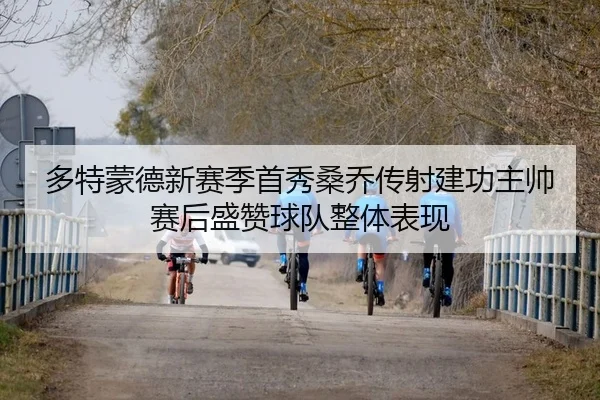 多特蒙德新赛季首秀桑乔传射建功主帅赛后盛赞球队整体表现
