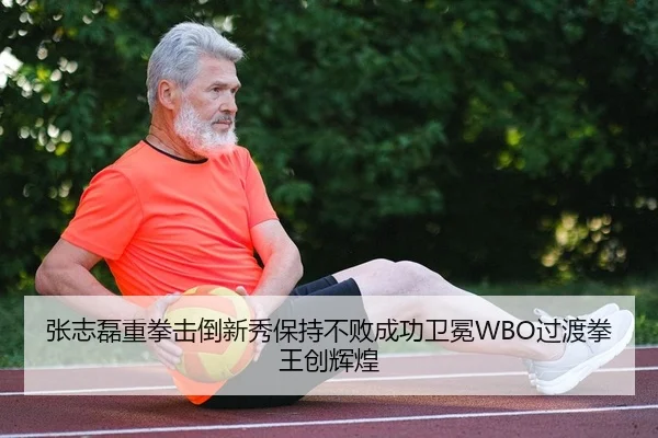 张志磊重拳击倒新秀保持不败成功卫冕WBO过渡拳王创辉煌